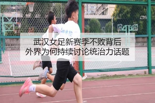 武汉女足新赛季不败背后 外界为何持续讨论统治力话题